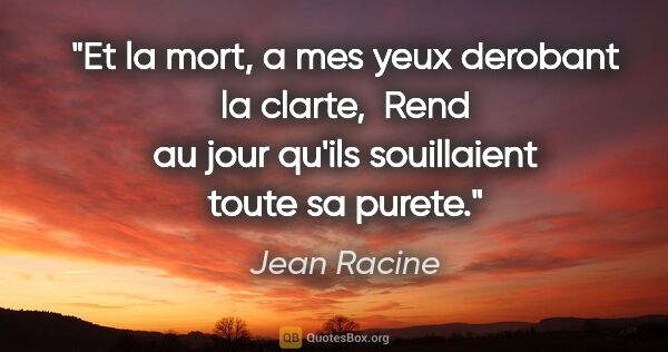 Jean Racine citation: "Et la mort, a mes yeux derobant la clarte,  Rend au jour..."