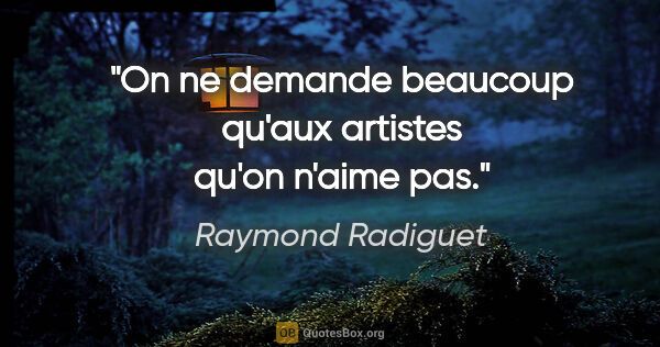 Raymond Radiguet citation: "On ne demande beaucoup qu'aux artistes qu'on n'aime pas."