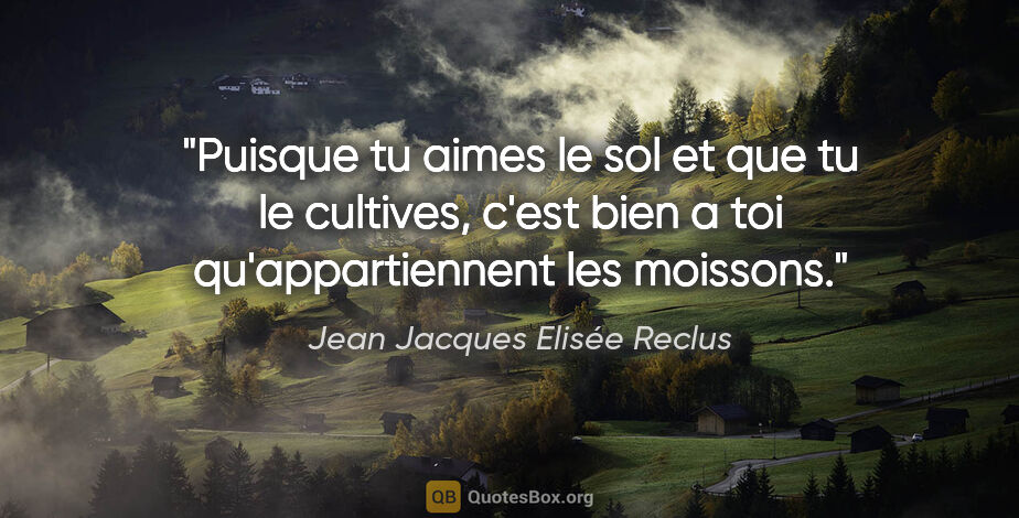 Jean Jacques Elisée Reclus citation: "Puisque tu aimes le sol et que tu le cultives, c'est bien a..."