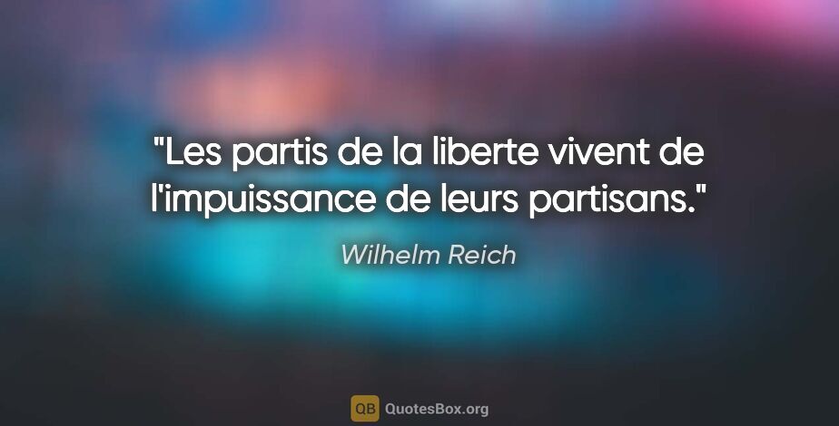 Wilhelm Reich citation: "Les partis de la liberte vivent de l'impuissance de leurs..."