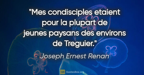 Joseph Ernest Renan citation: "Mes condisciples etaient pour la plupart de jeunes paysans des..."