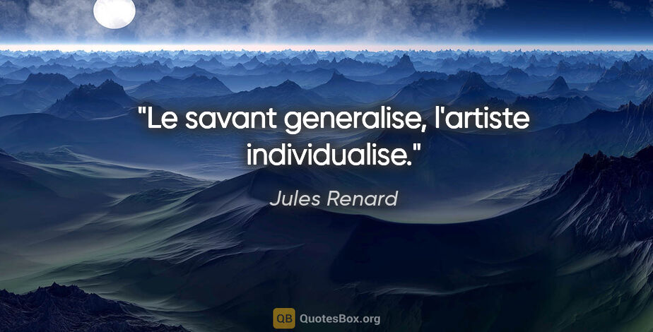 Jules Renard citation: "Le savant generalise, l'artiste individualise."