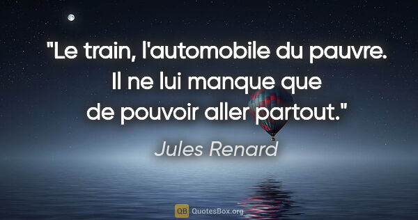Jules Renard citation: "Le train, l'automobile du pauvre. Il ne lui manque que de..."