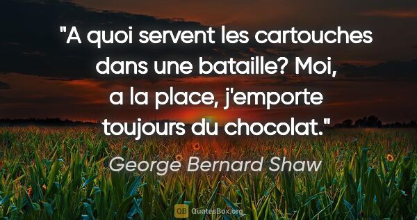 George Bernard Shaw citation: "A quoi servent les cartouches dans une bataille? Moi, a la..."