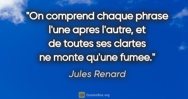 Jules Renard citation: "On comprend chaque phrase l'une apres l'autre, et de toutes..."