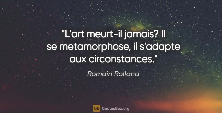Romain Rolland citation: "L'art meurt-il jamais? Il se metamorphose, il s'adapte aux..."