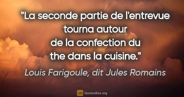 Louis Farigoule, dit Jules Romains citation: "La seconde partie de l'entrevue tourna autour de la confection..."