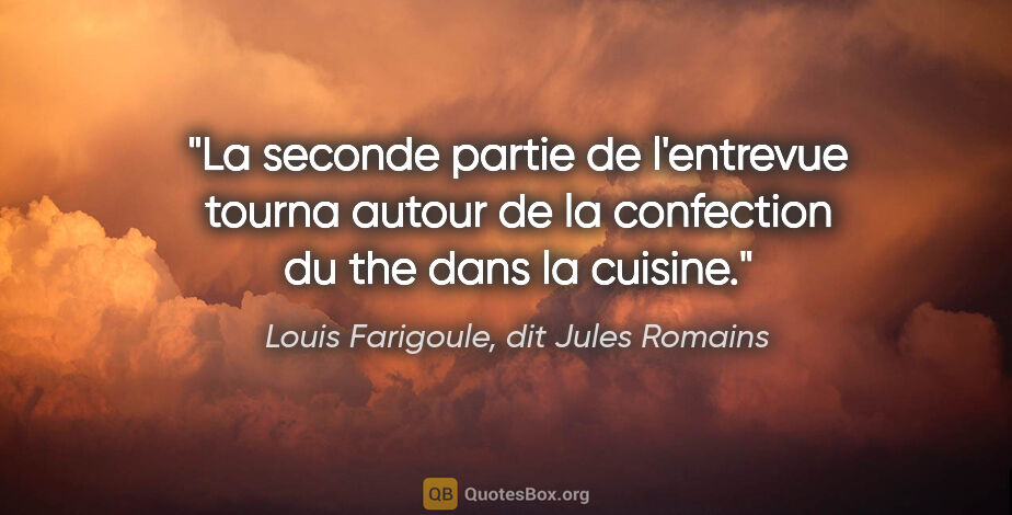 Louis Farigoule, dit Jules Romains citation: "La seconde partie de l'entrevue tourna autour de la confection..."