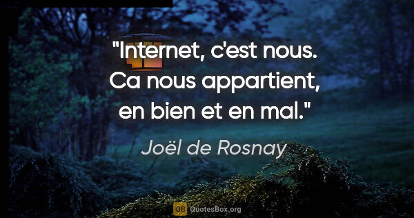 Joël de Rosnay citation: "Internet, c'est nous. Ca nous appartient, en bien et en mal."