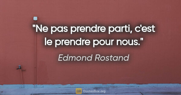 Edmond Rostand citation: "Ne pas prendre parti, c'est le prendre pour nous."