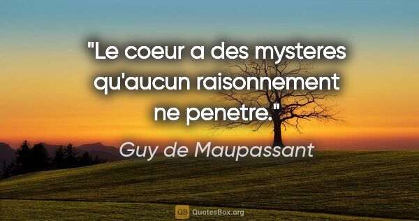 Guy de Maupassant citation: "Le coeur a des mysteres qu'aucun raisonnement ne penetre."