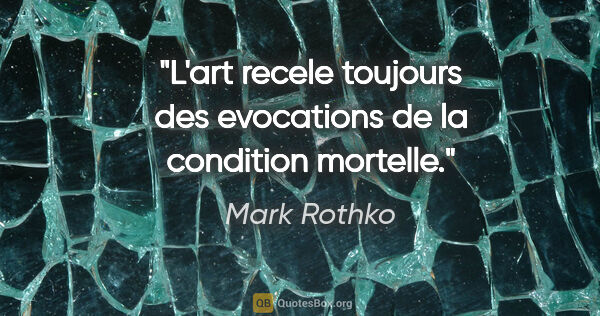 Mark Rothko citation: "L'art recele toujours des evocations de la condition mortelle."