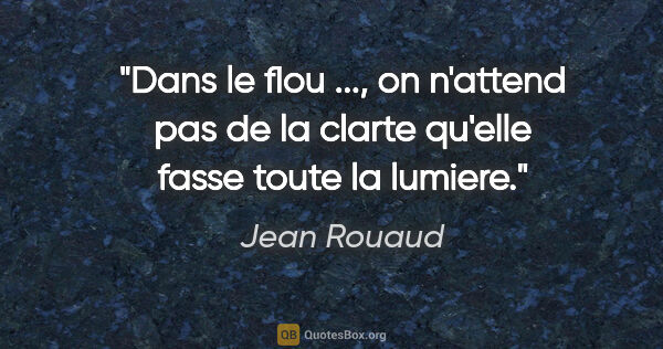 Jean Rouaud citation: "Dans le flou ..., on n'attend pas de la clarte qu'elle fasse..."