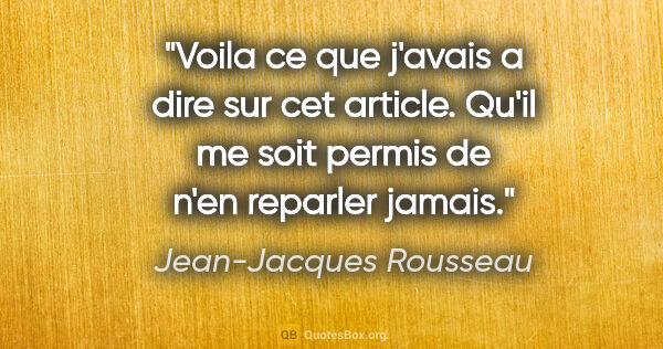 Jean-Jacques Rousseau citation: "Voila ce que j'avais a dire sur cet article. Qu'il me soit..."
