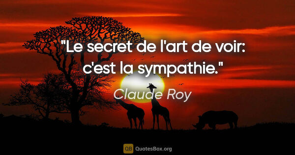 Claude Roy citation: "Le secret de l'art de voir: c'est la sympathie."