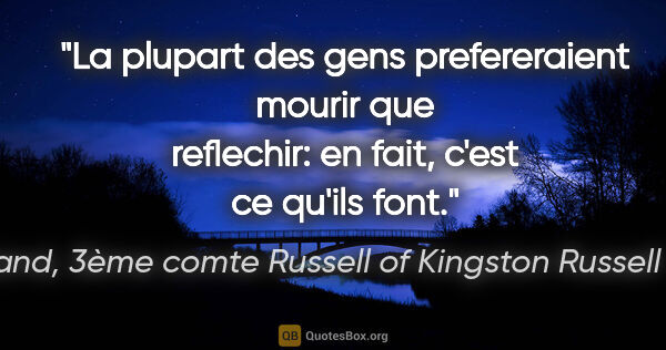 Bertrand, 3ème comte Russell of Kingston Russell Russell citation: "La plupart des gens prefereraient mourir que reflechir: en..."