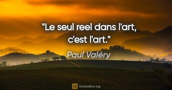 Paul Valéry citation: "Le seul reel dans l'art, c'est l'art."