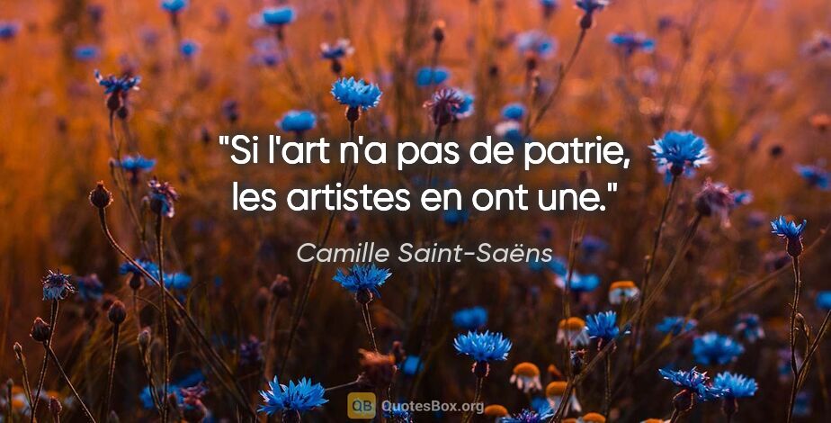 Camille Saint-Saëns citation: "Si l'art n'a pas de patrie, les artistes en ont une."