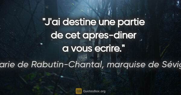 Marie de Rabutin-Chantal, marquise de Sévigné citation: "J'ai destine une partie de cet apres-diner a vous ecrire."