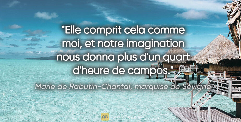 Marie de Rabutin-Chantal, marquise de Sévigné citation: "Elle comprit cela comme moi, et notre imagination nous donna..."