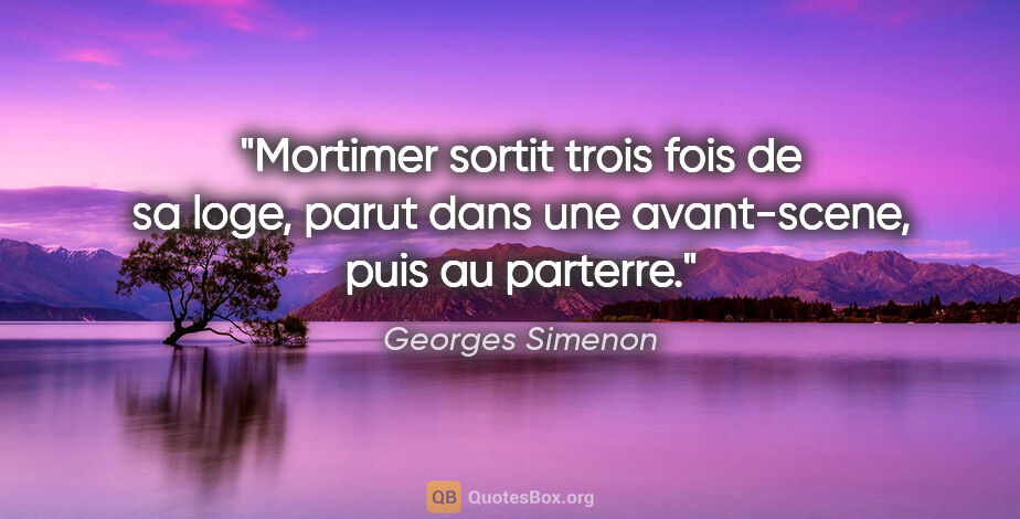 Georges Simenon citation: "Mortimer sortit trois fois de sa loge, parut dans une..."