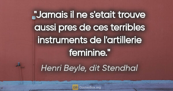 Henri Beyle, dit Stendhal citation: "Jamais il ne s'etait trouve aussi pres de ces terribles..."