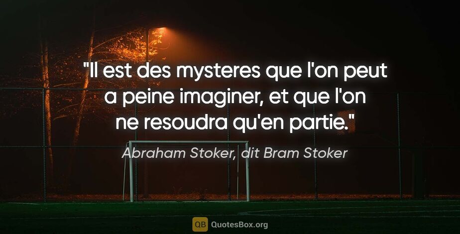 Abraham Stoker, dit Bram Stoker citation: "Il est des mysteres que l'on peut a peine imaginer, et que..."