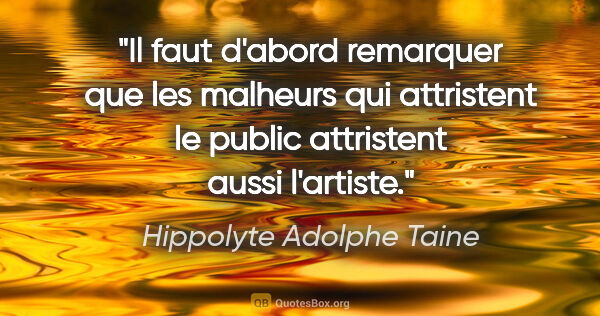 Hippolyte Adolphe Taine citation: "Il faut d'abord remarquer que les malheurs qui attristent le..."