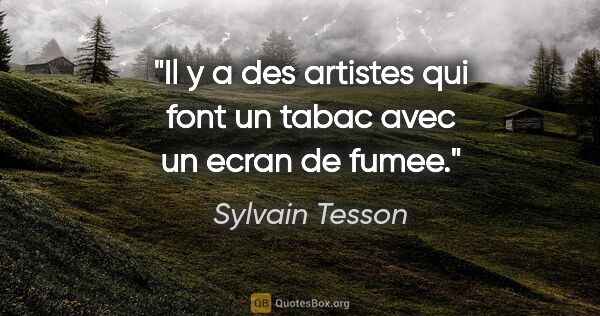 Sylvain Tesson citation: "Il y a des artistes qui font un tabac avec un ecran de fumee."