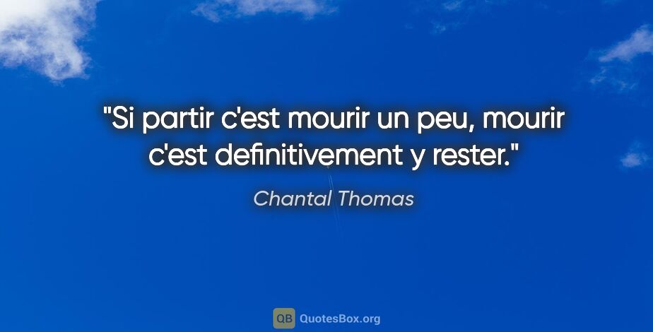 Chantal Thomas citation: "Si partir c'est mourir un peu, mourir c'est definitivement y..."