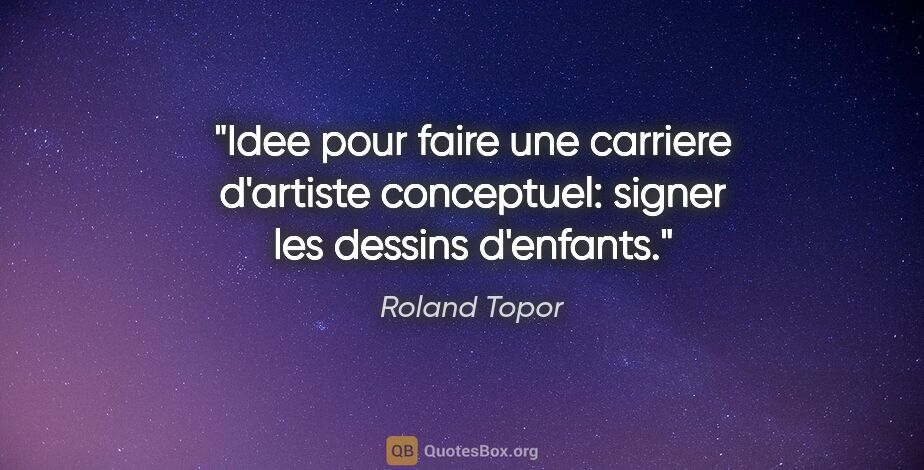 Roland Topor citation: "Idee pour faire une carriere d'artiste conceptuel: signer les..."