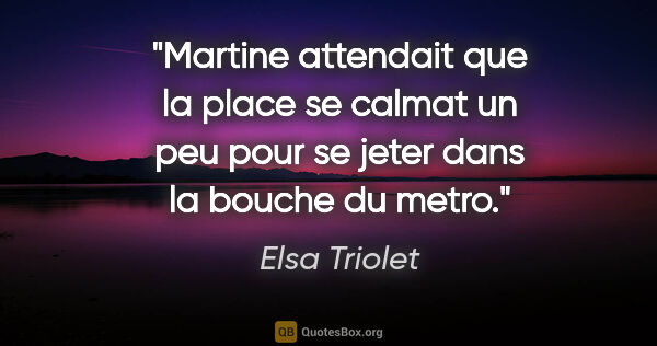 Elsa Triolet citation: "Martine attendait que la place se calmat un peu pour se jeter..."
