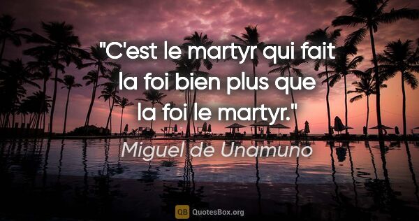 Miguel de Unamuno citation: "C'est le martyr qui fait la foi bien plus que la foi le martyr."