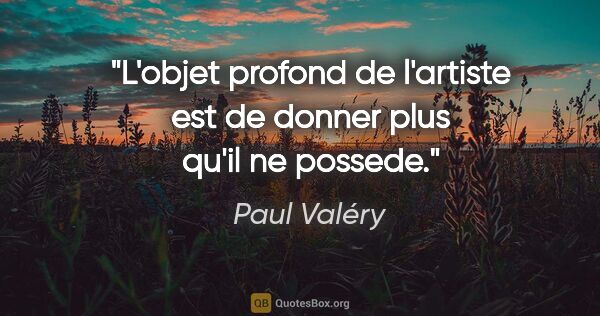 Paul Valéry citation: "L'objet profond de l'artiste est de donner plus qu'il ne possede."