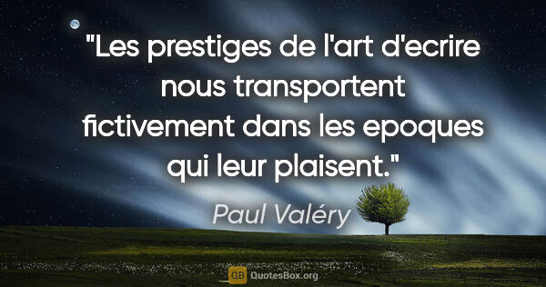 Paul Valéry citation: "Les prestiges de l'art d'ecrire nous transportent fictivement..."