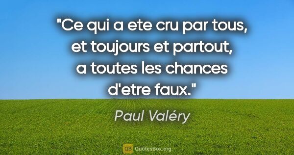 Paul Valéry citation: "Ce qui a ete cru par tous, et toujours et partout, a toutes..."