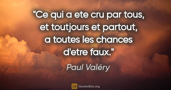 Paul Valéry citation: "Ce qui a ete cru par tous, et toutjours et partout, a toutes..."
