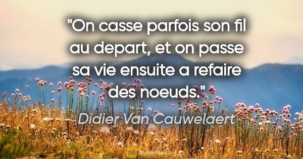 Didier Van Cauwelaert citation: "On casse parfois son fil au depart, et on passe sa vie ensuite..."