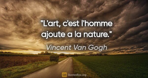 Vincent Van Gogh citation: "L'art, c'est l'homme ajoute a la nature."