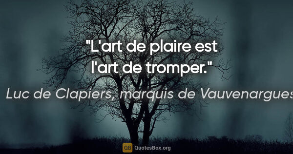 Luc de Clapiers, marquis de Vauvenargues citation: "L'art de plaire est l'art de tromper."
