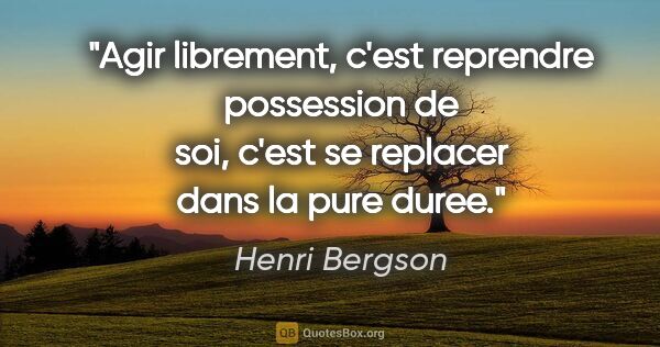 Henri Bergson citation: "Agir librement, c'est reprendre possession de soi, c'est se..."