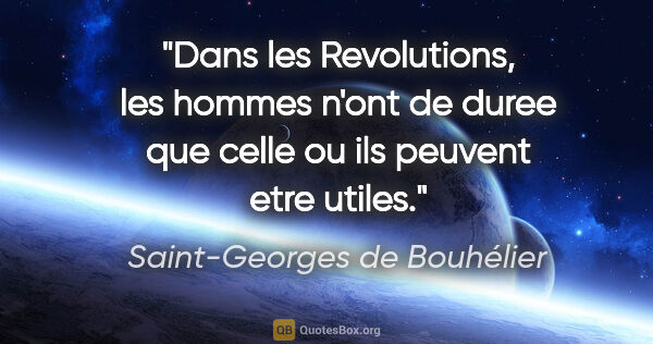 Saint-Georges de Bouhélier citation: "Dans les Revolutions, les hommes n'ont de duree que celle ou..."