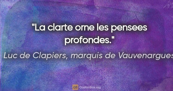 Luc de Clapiers, marquis de Vauvenargues citation: "La clarte orne les pensees profondes."