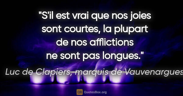 Luc de Clapiers, marquis de Vauvenargues citation: "S'il est vrai que nos joies sont courtes, la plupart de nos..."