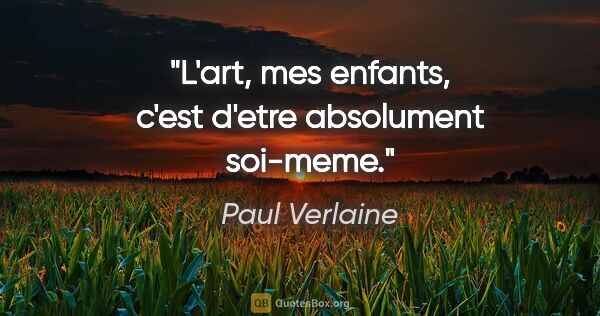 Paul Verlaine citation: "L'art, mes enfants, c'est d'etre absolument soi-meme."