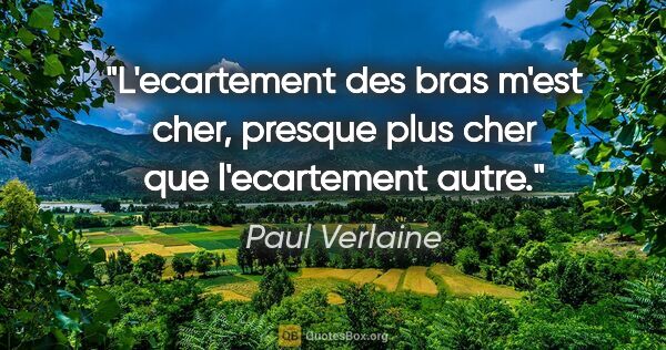 Paul Verlaine citation: "L'ecartement des bras m'est cher, presque plus cher que..."