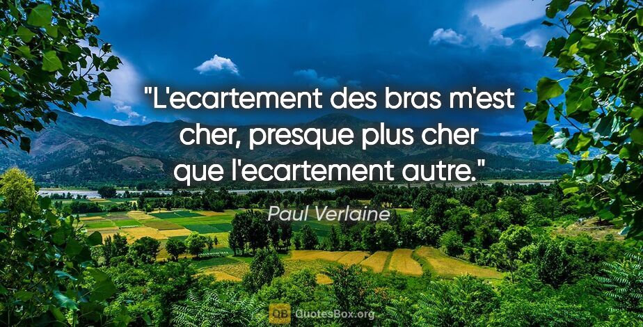 Paul Verlaine citation: "L'ecartement des bras m'est cher, presque plus cher que..."