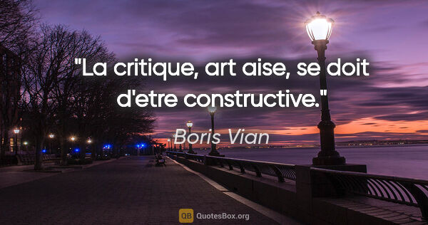 Boris Vian citation: "La critique, art aise, se doit d'etre constructive."