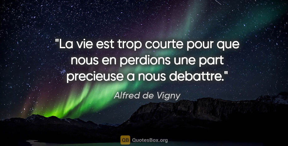 Alfred de Vigny citation: "La vie est trop courte pour que nous en perdions une part..."