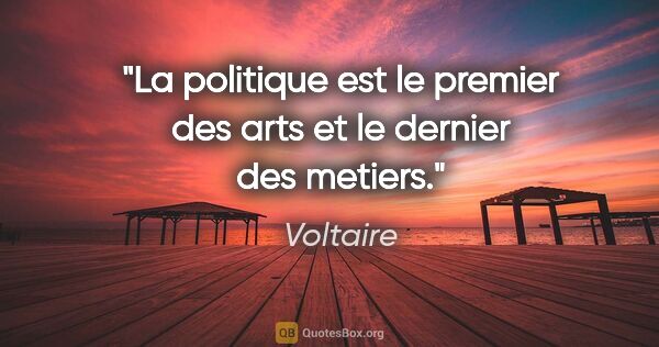 Voltaire citation: "La politique est le premier des arts et le dernier des metiers."